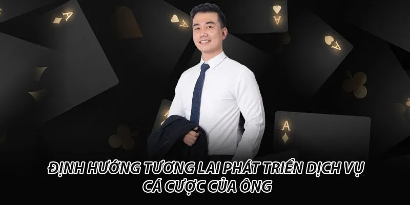 Định hướng tương lai phát triển dịch vụ cá cược của ông CEO Quang Nhật