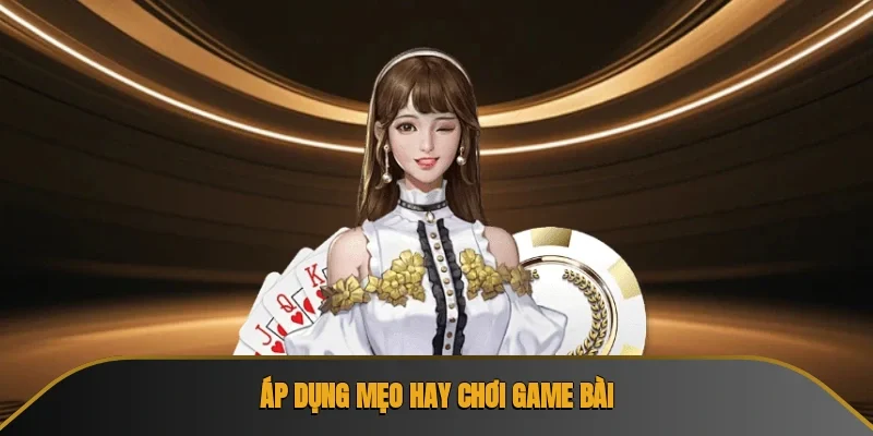 Áp dụng mẹo hay chơi game bài