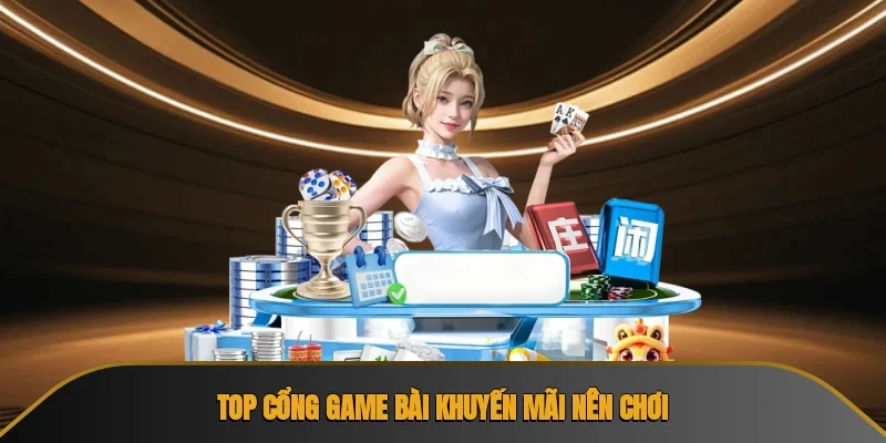 Top cổng game bài khuyến mãi nên chơi